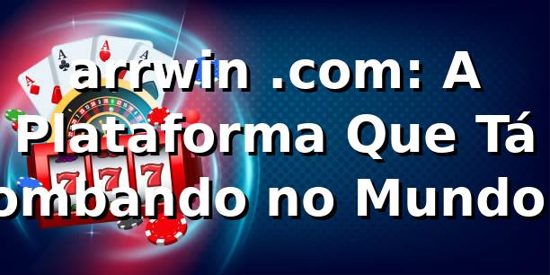 arrwin .com: A Plataforma Que Tá Bombando no Mundo das Apostas 🎯